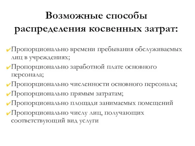 Возможные способы распределения косвенных затрат: Пропорционально времени пребывания обслуживаемых лиц в учреждениях;