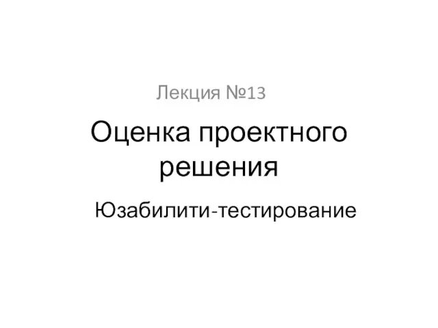 Оценка проектного решения Лекция №13 Юзабилити-тестирование