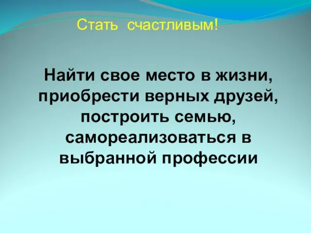 Стать счастливым! Найти свое место в жизни, приобрести верных друзей, построить семью, самореализоваться в выбранной профессии