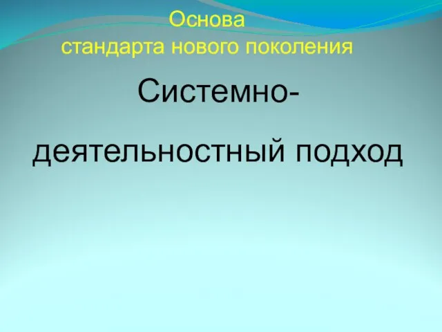 Основа стандарта нового поколения Системно-деятельностный подход