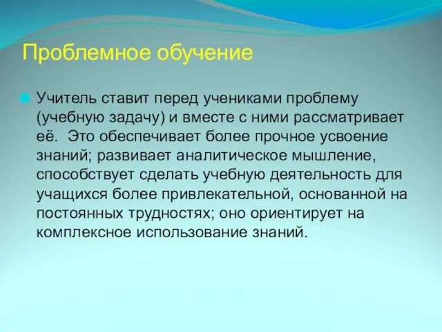 Проблемное обучение Учитель ставит перед учениками проблему (учебную задачу) и вместе с