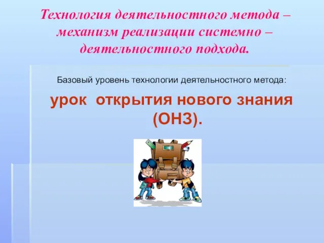 Технология деятельностного метода – механизм реализации системно – деятельностного подхода. Базовый уровень