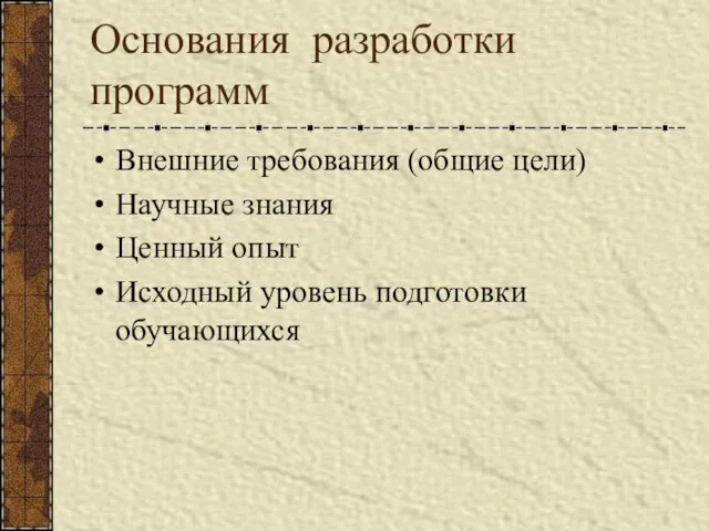 Основания разработки программ Внешние требования (общие цели) Научные знания Ценный опыт Исходный уровень подготовки обучающихся