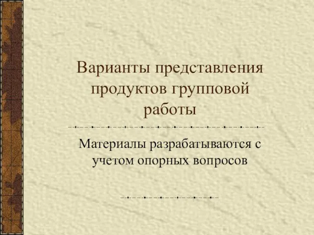 Варианты представления продуктов групповой работы Материалы разрабатываются с учетом опорных вопросов