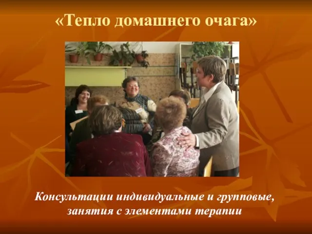 «Тепло домашнего очага» Консультации индивидуальные и групповые, занятия с элементами терапии