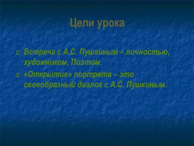 Цели урока Встреча с А.С. Пушкиным – личностью, художником, Поэтом. «Открытие» портрета