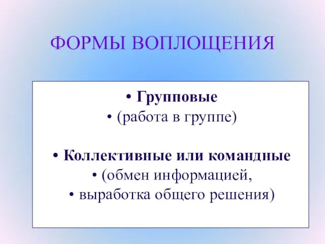 ФОРМЫ ВОПЛОЩЕНИЯ Групповые (работа в группе) Коллективные или командные (обмен информацией, выработка общего решения)