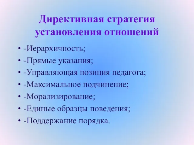 Директивная стратегия установления отношений -Иерархичность; -Прямые указания; -Управляющая позиция педагога; -Максимальное подчинение;