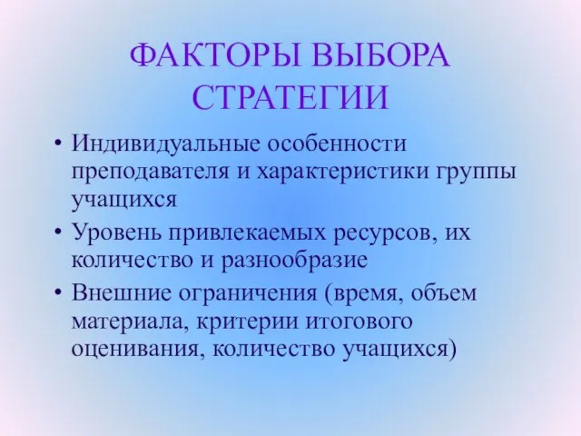 ФАКТОРЫ ВЫБОРА СТРАТЕГИИ Индивидуальные особенности преподавателя и характеристики группы учащихся Уровень привлекаемых