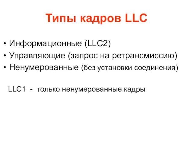 Типы кадров LLC Информационные (LLC2) Управляющие (запрос на ретрансмиссию) Ненумерованные (без установки
