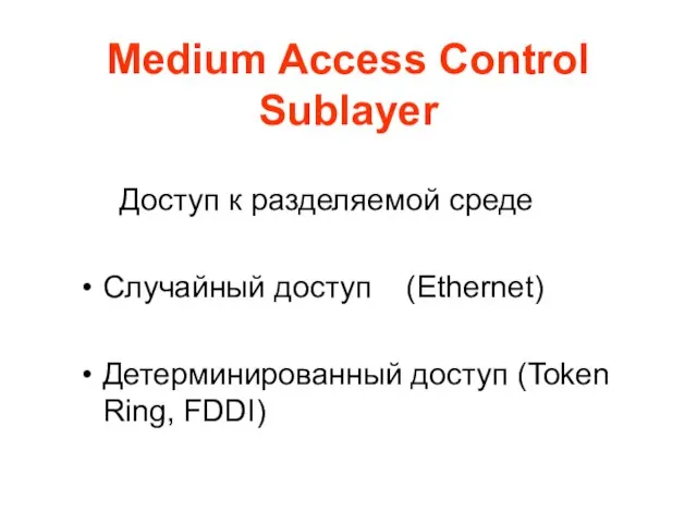 Medium Access Control Sublayer Доступ к разделяемой среде Случайный доступ (Ethernet) Детерминированный доступ (Token Ring, FDDI)