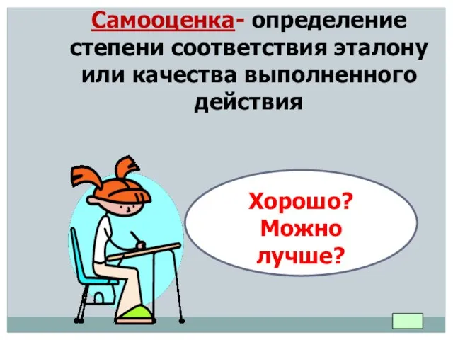 Самооценка- определение степени соответствия эталону или качества выполненного действия Хорошо? Можно лучше?