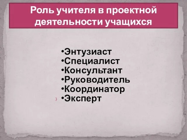 Энтузиаст Специалист Консультант Руководитель Координатор Эксперт Роль учителя в проектной деятельности учащихся