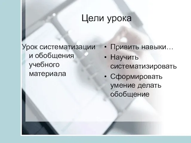 Цели урока Урок систематизации и обобщения учебного материала Привить навыки… Научить систематизировать Сформировать умение делать обобщение