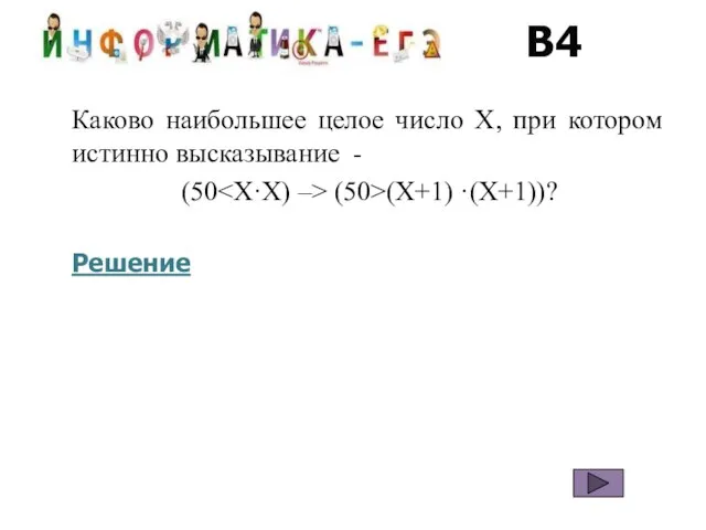 В4 Каково наибольшее целое число X, при котором истинно высказывание - (50 (50>(X+1) ·(X+1))? Решение