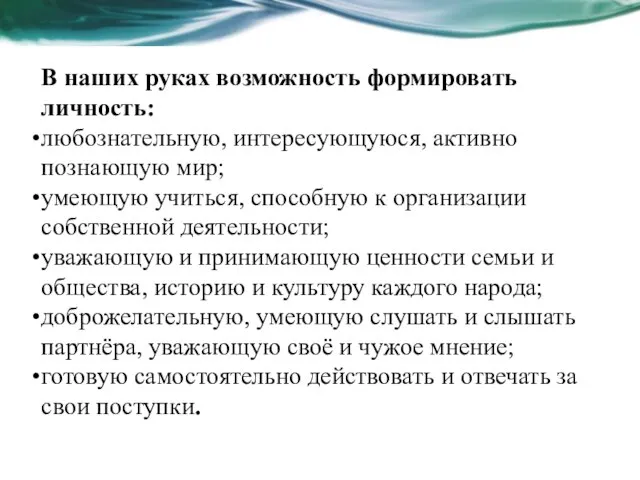 В наших руках возможность формировать личность: любознательную, интересующуюся, активно познающую мир; умеющую