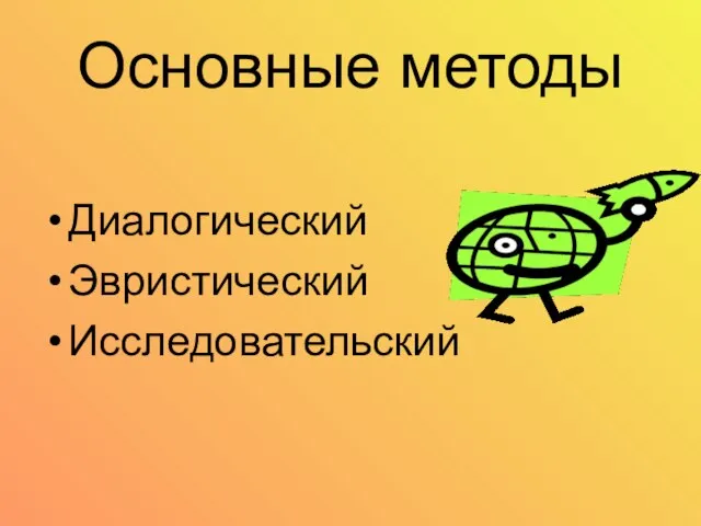 Основные методы Диалогический Эвристический Исследовательский