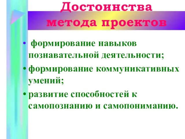 Достоинства метода проектов формирование навыков познавательной деятельности; формирование коммуникативных умений; развитие способностей к самопознанию и самопониманию.