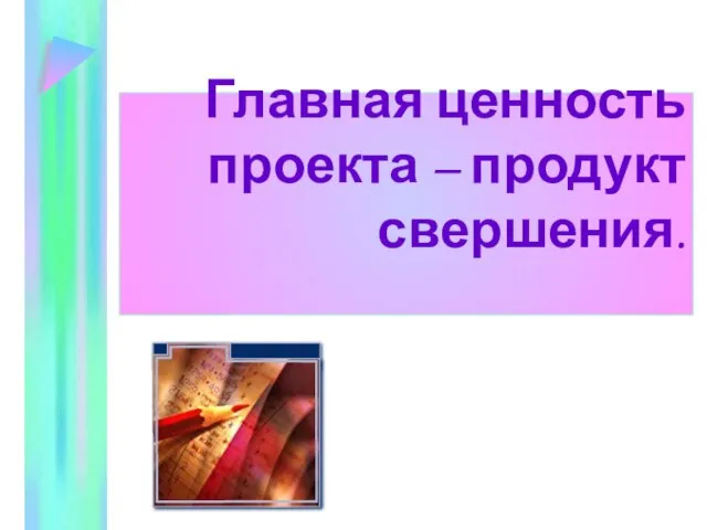 Главная ценность проекта – продукт свершения.