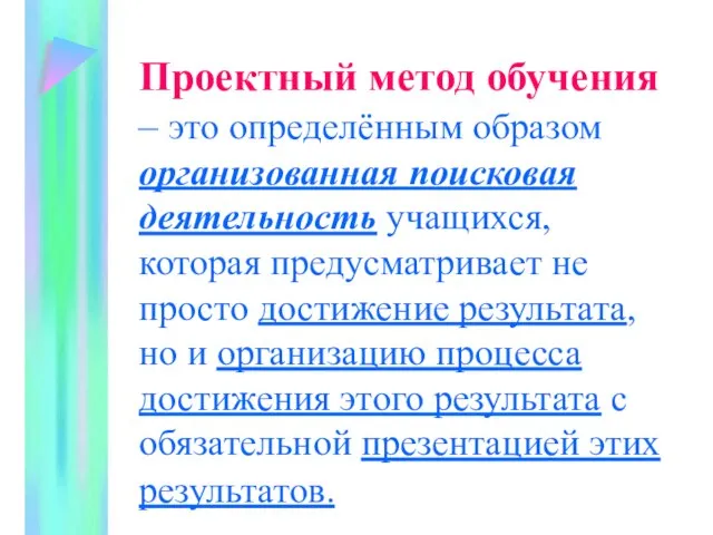 Проектный метод обучения – это определённым образом организованная поисковая деятельность учащихся, которая