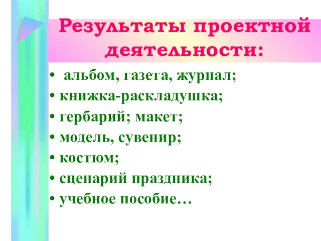 Результаты проектной деятельности: альбом, газета, журнал; книжка-раскладушка; гербарий; макет; модель, сувенир; костюм; сценарий праздника; учебное пособие…