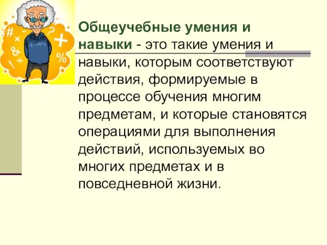 Общеучебные умения и навыки - это такие умения и навыки, которым соответствуют