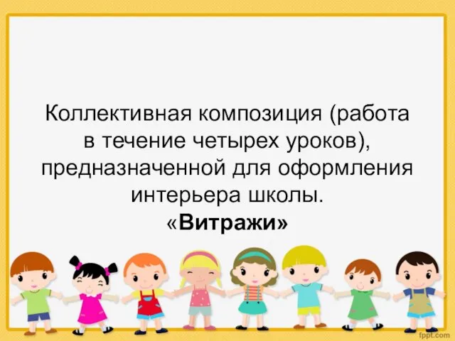 Коллективная композиция (работа в течение четырех уроков), предназначенной для оформления интерьера школы. «Витражи»