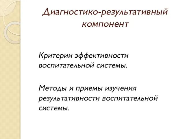 Диагностико-результативный компонент Критерии эффективности воспитательной системы. Методы и приемы изучения результативности воспитательной системы.