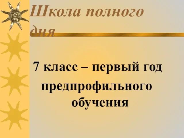 Школа полного дня 7 класс – первый год предпрофильного обучения