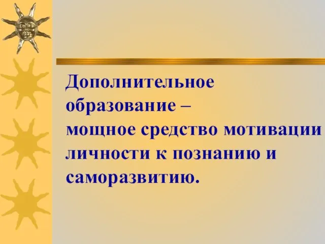 Дополнительное образование – мощное средство мотивации личности к познанию и саморазвитию.