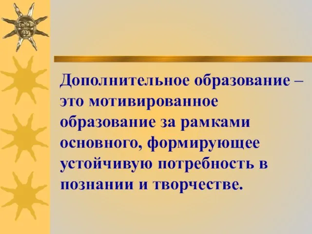 Дополнительное образование – это мотивированное образование за рамками основного, формирующее устойчивую потребность в познании и творчестве.