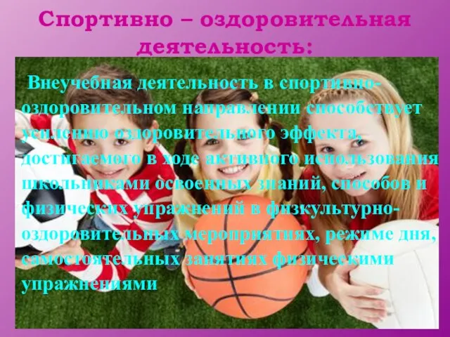 Спортивно – оздоровительная деятельность: Внеучебная деятельность в спортивно-оздоровительном направлении способствует усилению оздоровительного