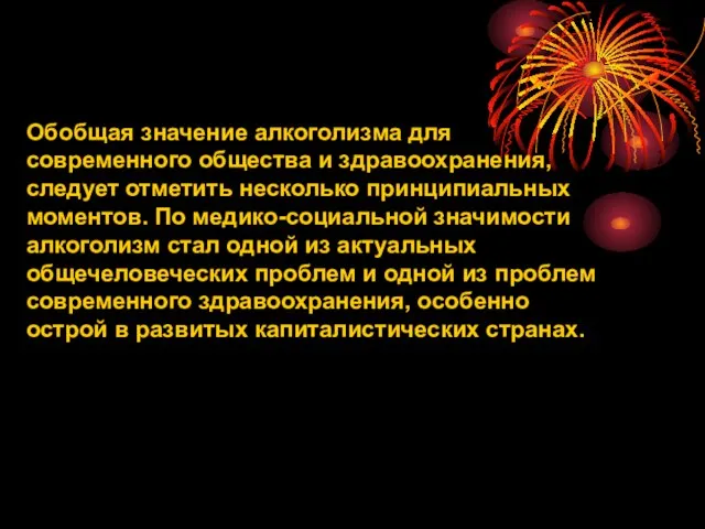 Обобщая значение алкоголизма для современного общества и здравоохранения, следует отметить несколько принципиальных