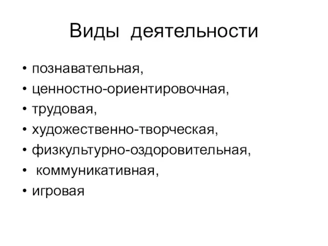 Виды деятельности познавательная, ценностно-ориентировочная, трудовая, художественно-творческая, физкультурно-оздоровительная, коммуникативная, игровая