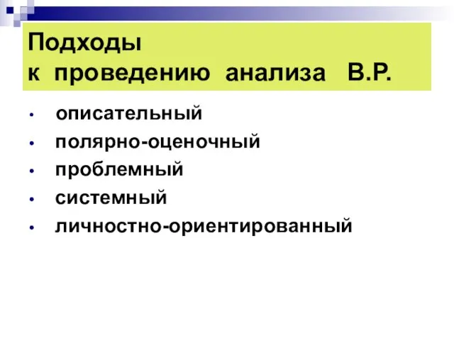 Подходы к проведению анализа В.Р. описательный полярно-оценочный проблемный системный личностно-ориентированный