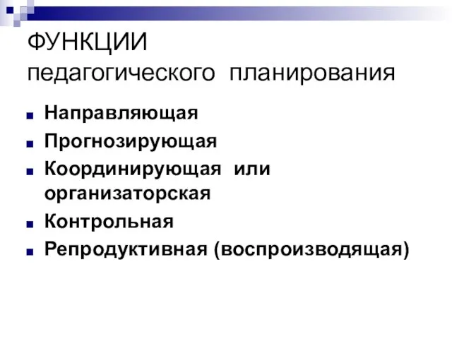 ФУНКЦИИ педагогического планирования Направляющая Прогнозирующая Координирующая или организаторская Контрольная Репродуктивная (воспроизводящая)