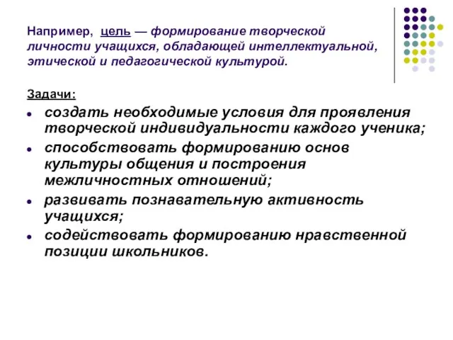 Например, цель — формирование творческой личности учащихся, обладающей интеллектуальной, этической и педагогической