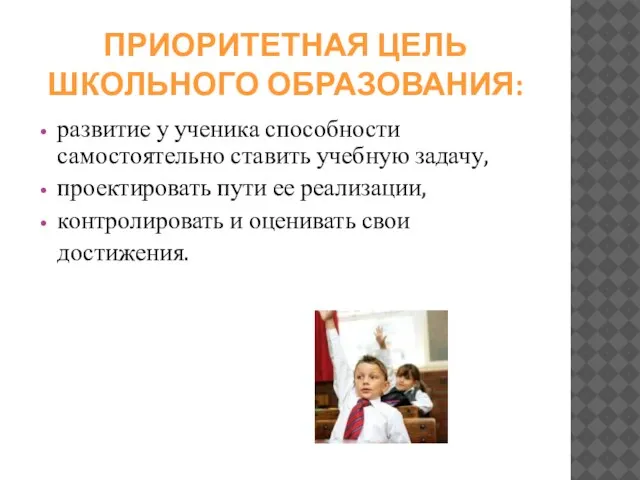 ПРИОРИТЕТНАЯ ЦЕЛЬ ШКОЛЬНОГО ОБРАЗОВАНИЯ: развитие у ученика способности самостоятельно ставить учебную задачу,