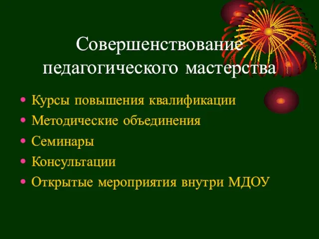 Совершенствование педагогического мастерства Курсы повышения квалификации Методические объединения Семинары Консультации Открытые мероприятия внутри МДОУ