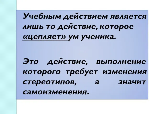 Учебным действием является лишь то действие, которое «цепляет» ум ученика. Это действие,