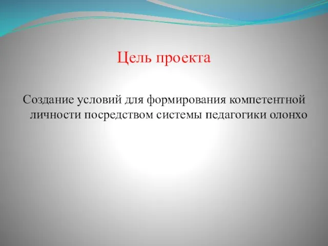 Цель проекта Создание условий для формирования компетентной личности посредством системы педагогики олонхо