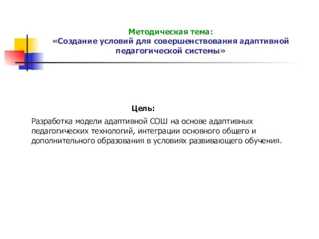 Методическая тема: «Создание условий для совершенствования адаптивной педагогической системы» Цель: Разработка модели