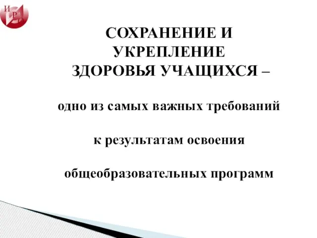 СОХРАНЕНИЕ И УКРЕПЛЕНИЕ ЗДОРОВЬЯ УЧАЩИХСЯ – одно из самых важных требований к результатам освоения общеобразовательных программ