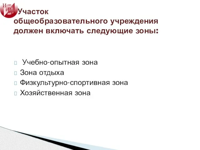 Участок общеобразовательного учреждения должен включать следующие зоны: Учебно-опытная зона Зона отдыха Физкультурно-спортивная зона Хозяйственная зона