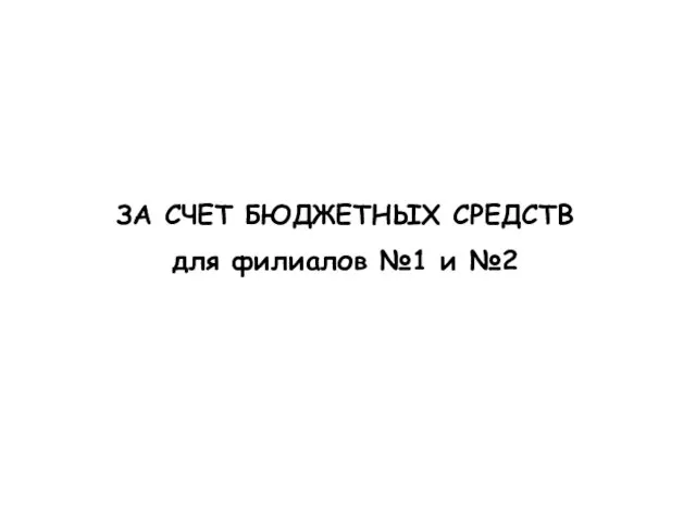 ЗА СЧЕТ БЮДЖЕТНЫХ СРЕДСТВ для филиалов №1 и №2