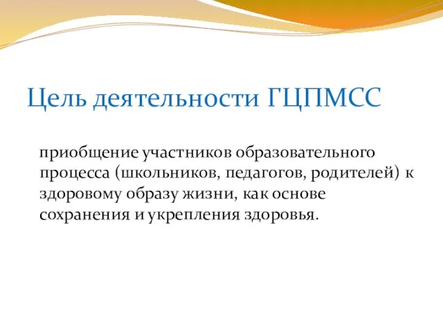 Цель деятельности ГЦПМСС приобщение участников образовательного процесса (школьников, педагогов, родителей) к здоровому