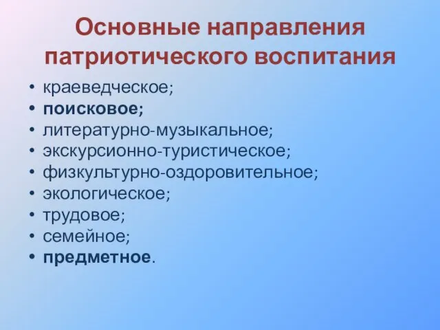 Основные направления патриотического воспитания краеведческое; поисковое; литературно-музыкальное; экскурсионно-туристическое; физкультурно-оздоровительное; экологическое; трудовое; семейное; предметное.