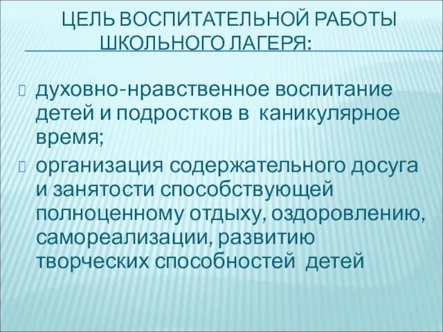 ЦЕЛЬ ВОСПИТАТЕЛЬНОЙ РАБОТЫ ШКОЛЬНОГО ЛАГЕРЯ: духовно-нравственное воспитание детей и подростков в каникулярное