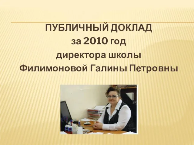 ПУБЛИЧНЫЙ ДОКЛАД за 2010 год директора школы Филимоновой Галины Петровны