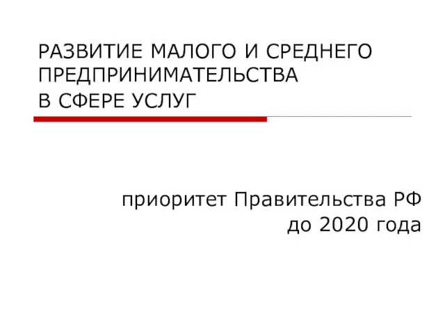 РАЗВИТИЕ МАЛОГО И СРЕДНЕГО ПРЕДПРИНИМАТЕЛЬСТВА В СФЕРЕ УСЛУГ приоритет Правительства РФ до 2020 года